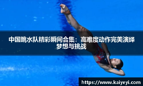 中国跳水队精彩瞬间合集：高难度动作完美演绎梦想与挑战