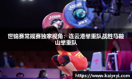 世锦赛常规赛独家视角：连云港举重队战胜马鞍山举重队