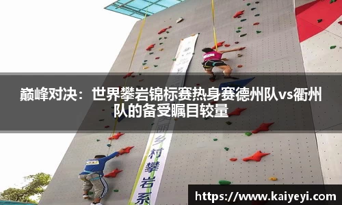 巅峰对决：世界攀岩锦标赛热身赛德州队vs衢州队的备受瞩目较量