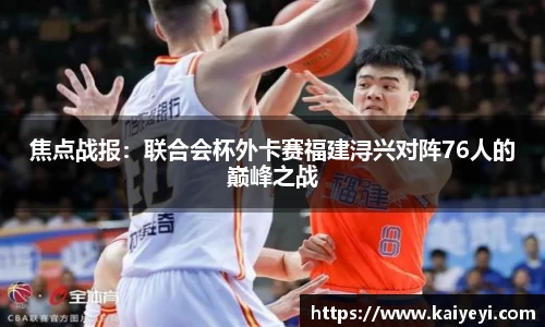 焦点战报：联合会杯外卡赛福建浔兴对阵76人的巅峰之战