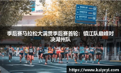 季后赛马拉松大满贯季后赛首轮：镇江队巅峰对决湖州队