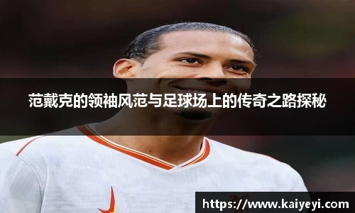 范戴克的领袖风范与足球场上的传奇之路探秘